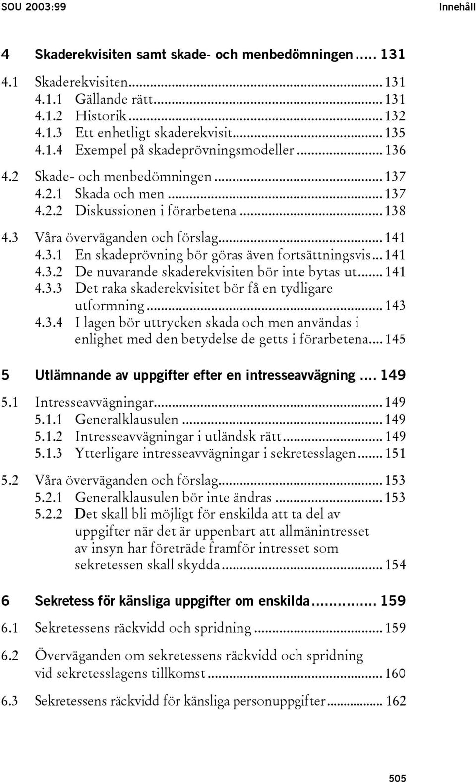 .. 141 4.3.2 De nuvarande skaderekvisiten bör inte bytas ut... 141 4.3.3 Det raka skaderekvisitet bör få en tydligare utformning... 143 4.3.4 I lagen bör uttrycken skada och men användas i enlighet med den betydelse de getts i förarbetena.