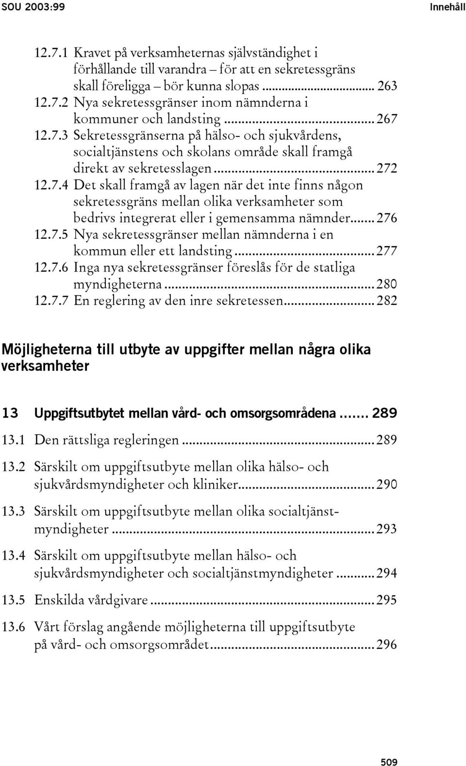 .. 276 12.7.5 Nya sekretessgränser mellan nämnderna i en kommun eller ett landsting... 277 12.7.6 Inga nya sekretessgränser föreslås för de statliga myndigheterna... 280 12.7.7 En reglering av den inre sekretessen.