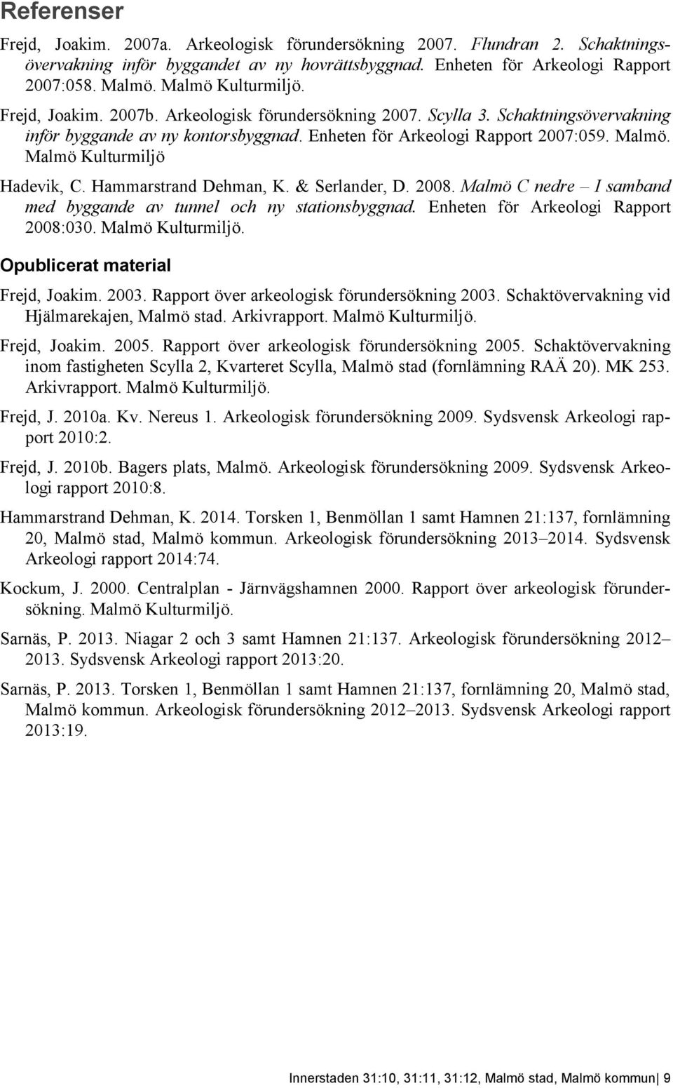 Malmö Kulturmiljö Hadevik, C. Hammarstrand Dehman, K. & Serlander, D. 2008. Malmö C nedre I samband med byggande av tunnel och ny stationsbyggnad. Enheten för Arkeologi Rapport 2008:030.