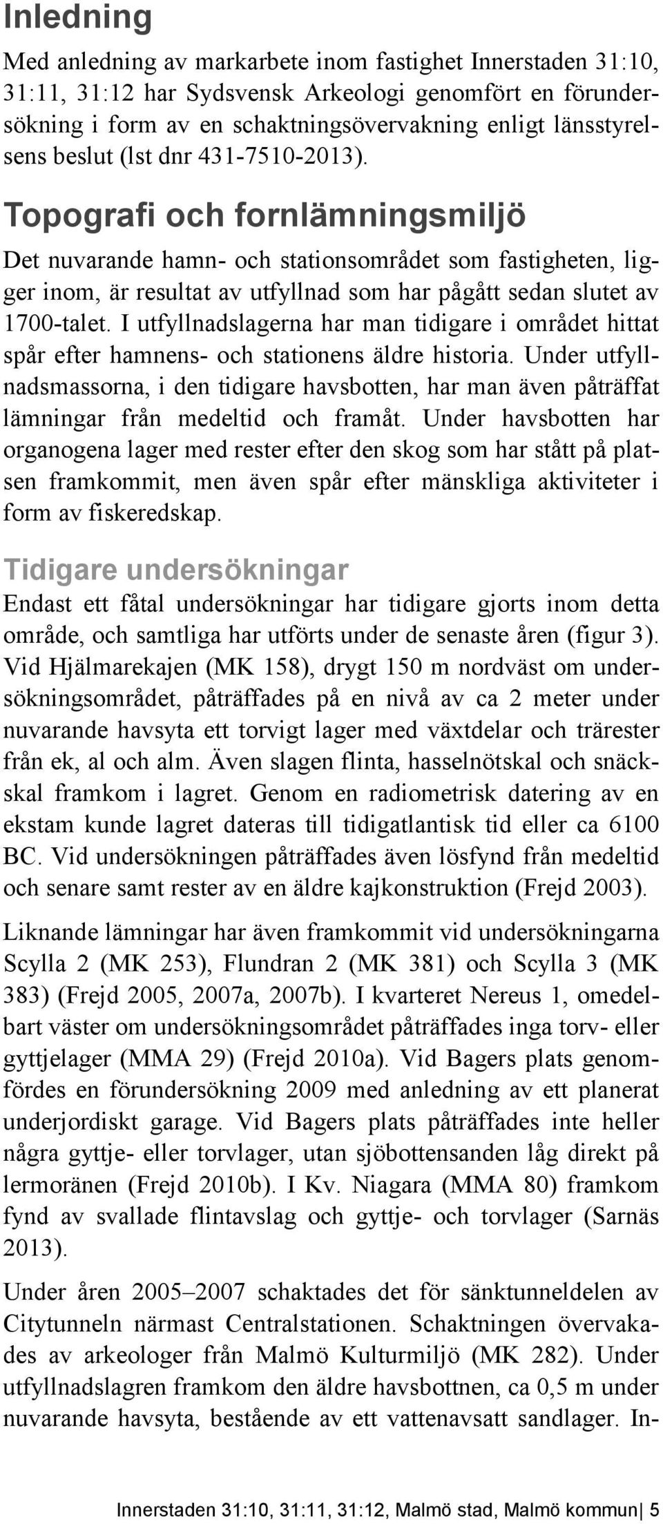 Topografi och fornlämningsmiljö Det nuvarande hamn- och stationsområdet som fastigheten, ligger inom, är resultat av utfyllnad som har pågått sedan slutet av 1700-talet.