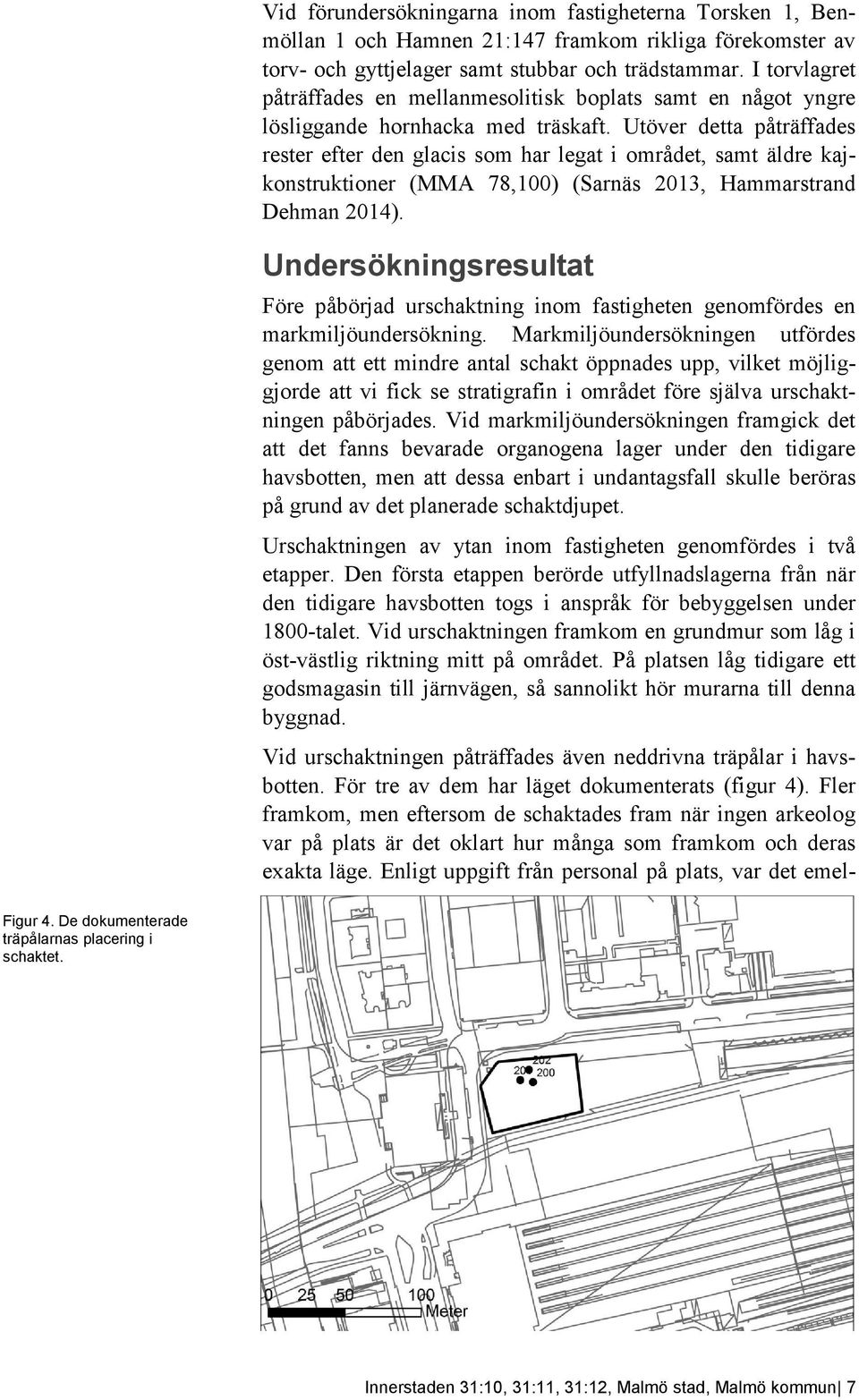 Utöver detta påträffades rester efter den glacis som har legat i området, samt äldre kajkonstruktioner (MMA 78,100) (Sarnäs 2013, Hammarstrand Dehman 2014).