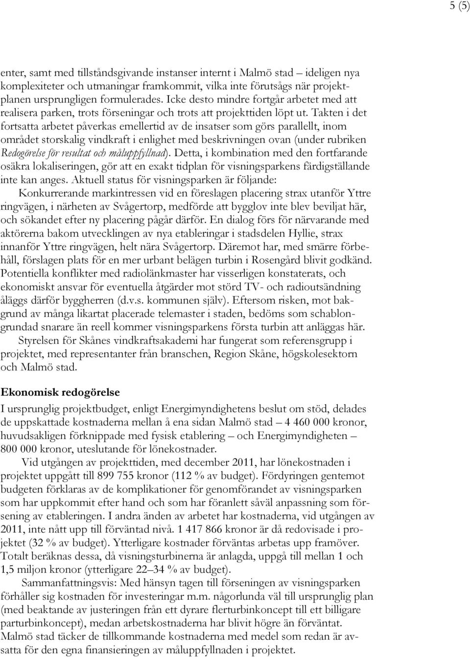 Takten i det fortsatta arbetet påverkas emellertid av de insatser som görs parallellt, inom området storskalig vindkraft i enlighet med beskrivningen ovan (under rubriken Redogörelse för resultat och