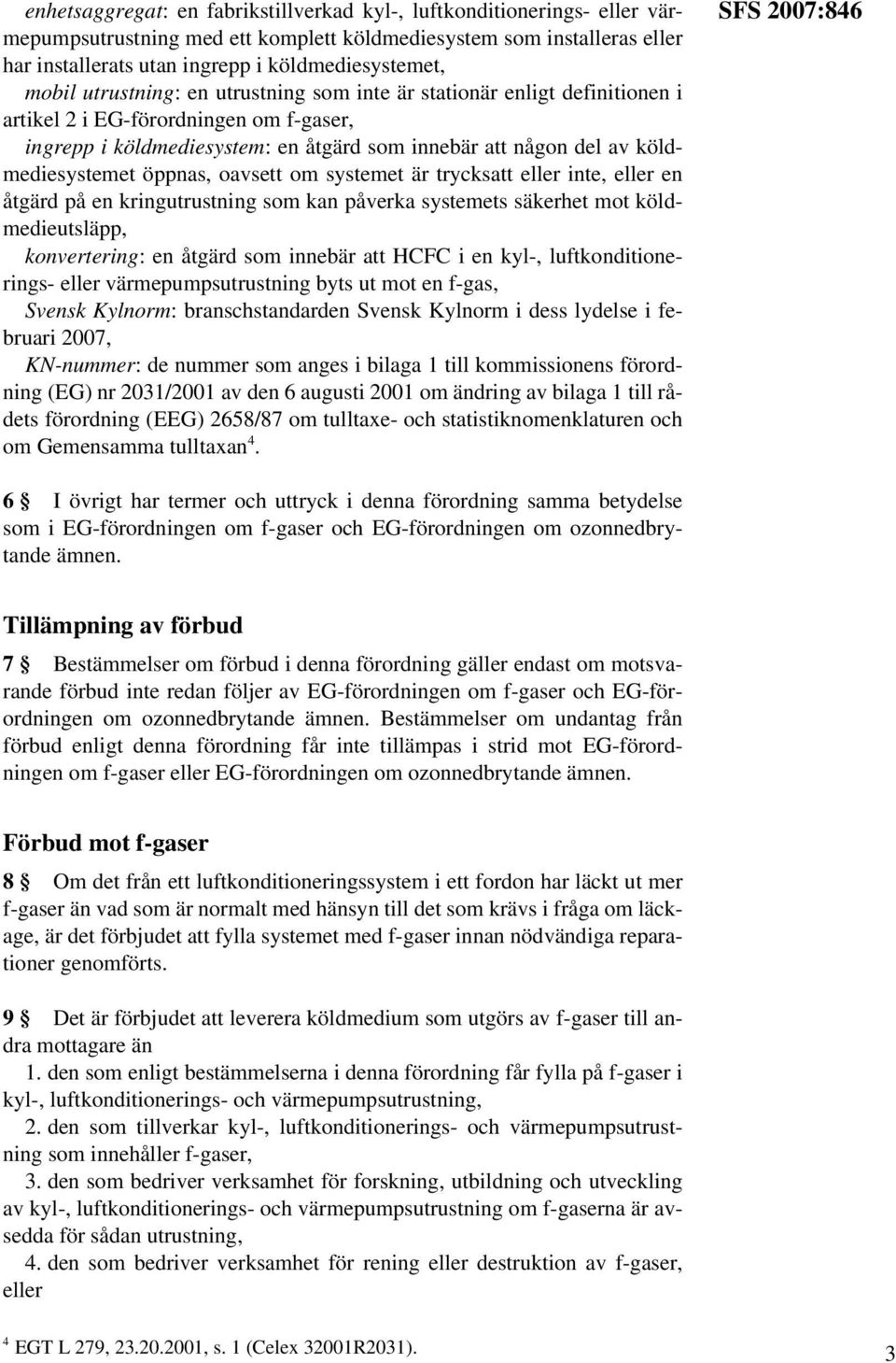 öppnas, oavsett om systemet är trycksatt eller inte, eller en åtgärd på en kringutrustning som kan påverka systemets säkerhet mot köldmedieutsläpp, konvertering: en åtgärd som innebär att HCFC i en