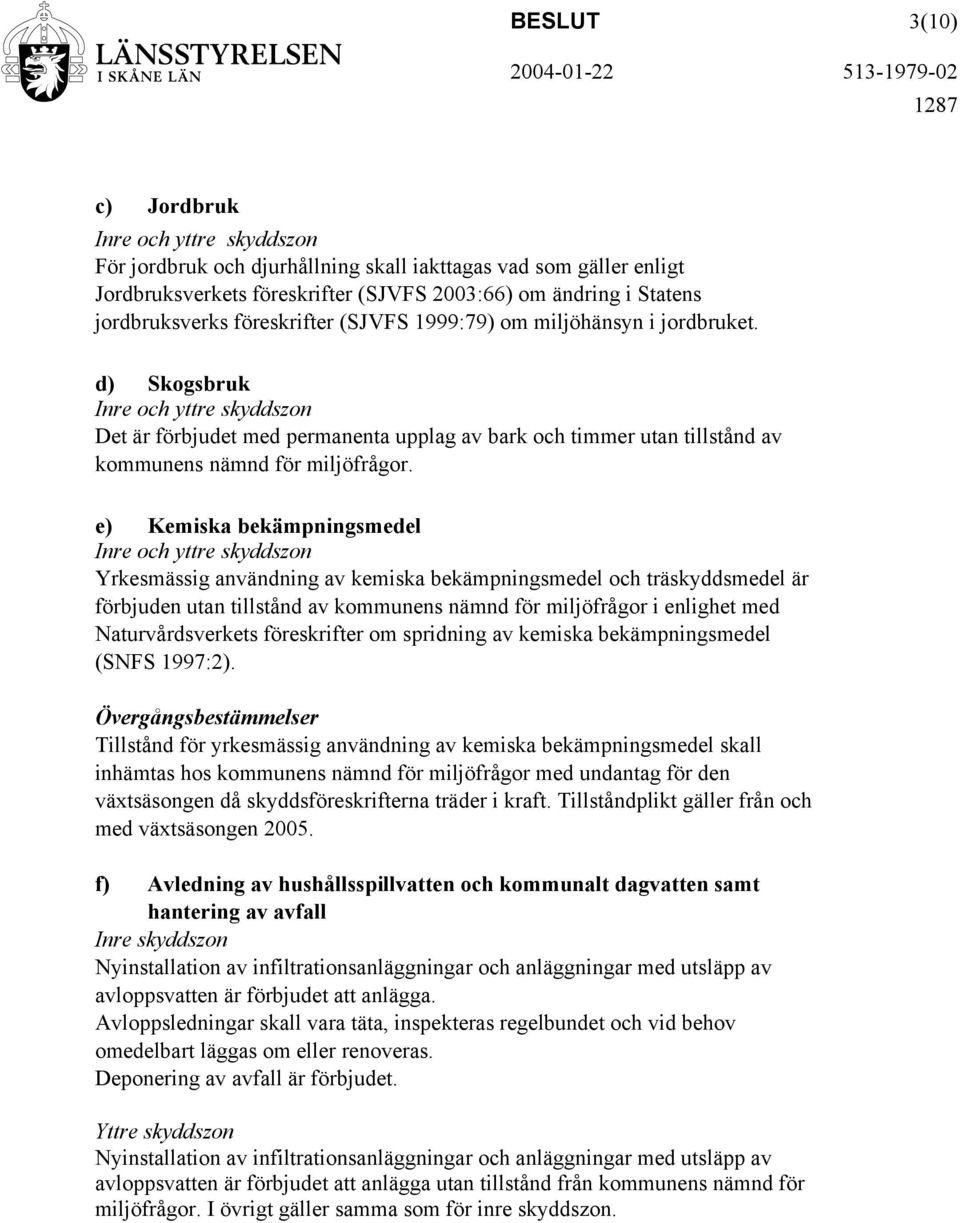 e) Kemiska bekämpningsmedel Yrkesmässig användning av kemiska bekämpningsmedel och träskyddsmedel är förbjuden utan tillstånd av kommunens nämnd för miljöfrågor i enlighet med Naturvårdsverkets