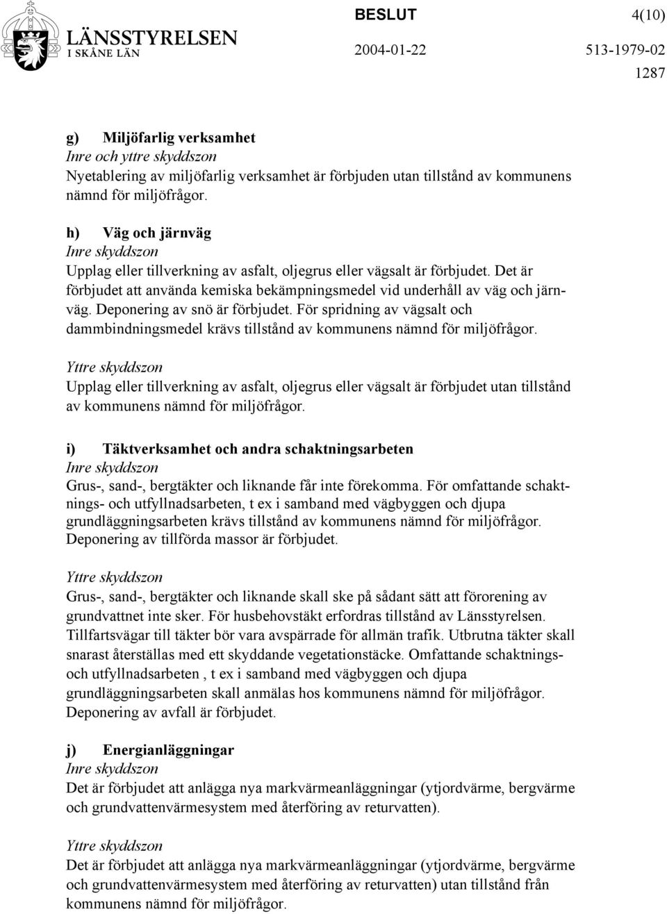 Deponering av snö är förbjudet. För spridning av vägsalt och dammbindningsmedel krävs tillstånd av kommunens nämnd för miljöfrågor.