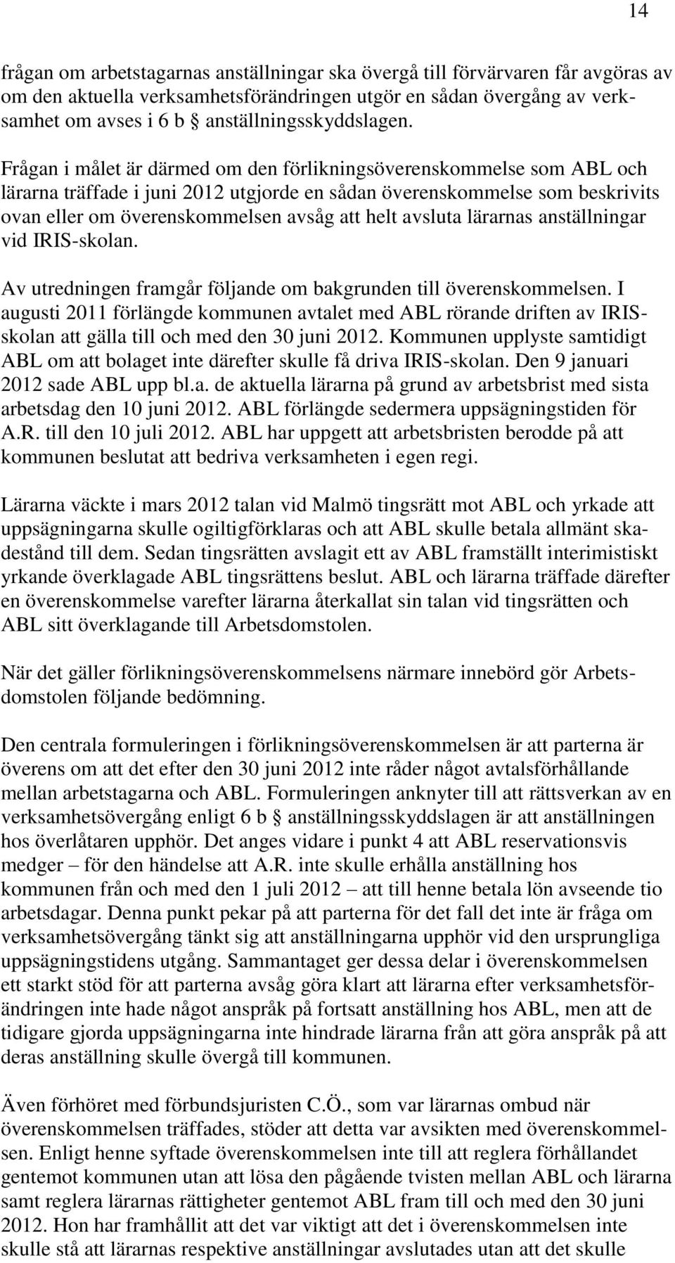 Frågan i målet är därmed om den förlikningsöverenskommelse som ABL och lärarna träffade i juni 2012 utgjorde en sådan överenskommelse som beskrivits ovan eller om överenskommelsen avsåg att helt