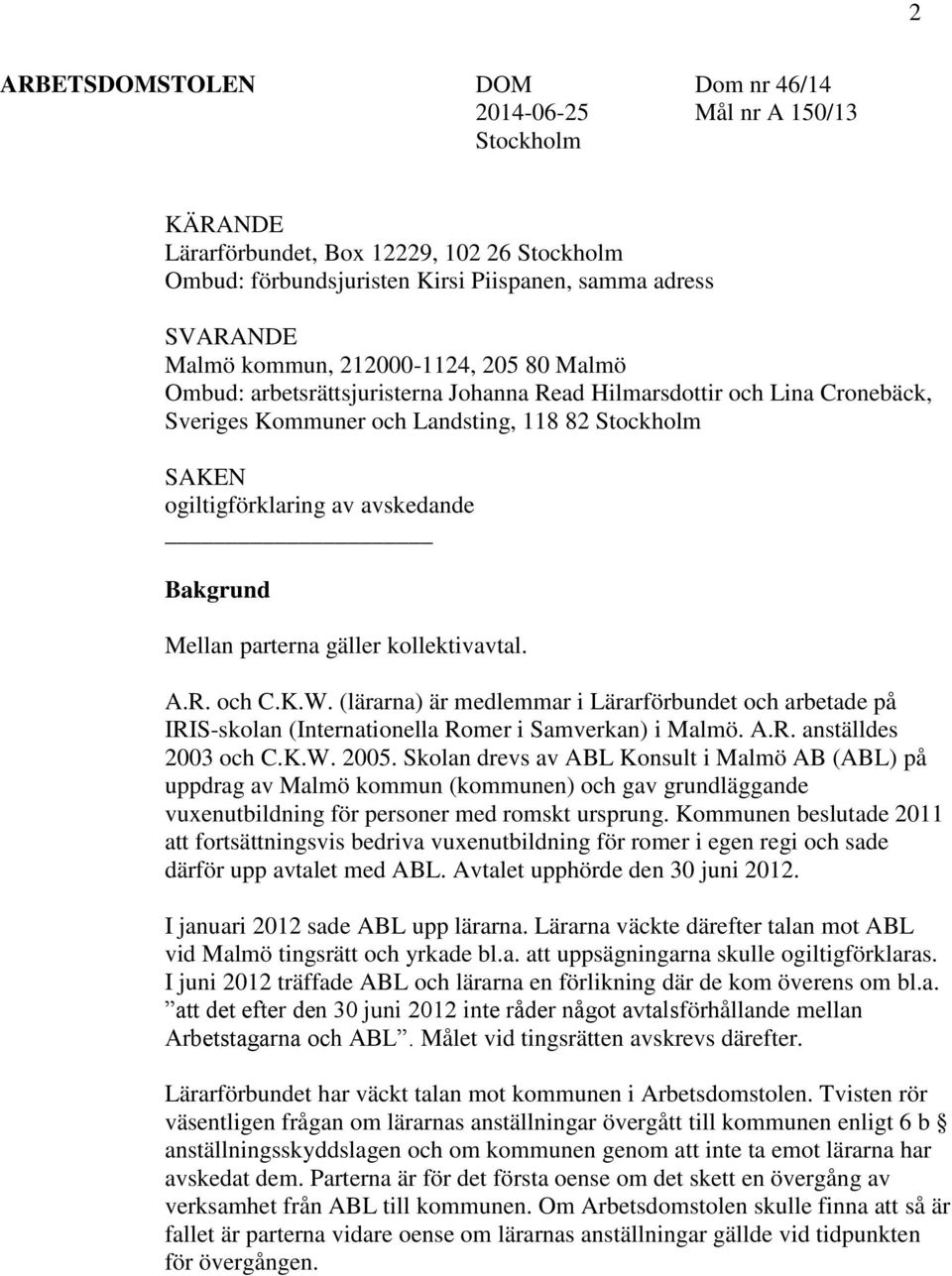 Bakgrund Mellan parterna gäller kollektivavtal. A.R. och C.K.W. (lärarna) är medlemmar i Lärarförbundet och arbetade på IRIS-skolan (Internationella Romer i Samverkan) i Malmö. A.R. anställdes 2003 och C.