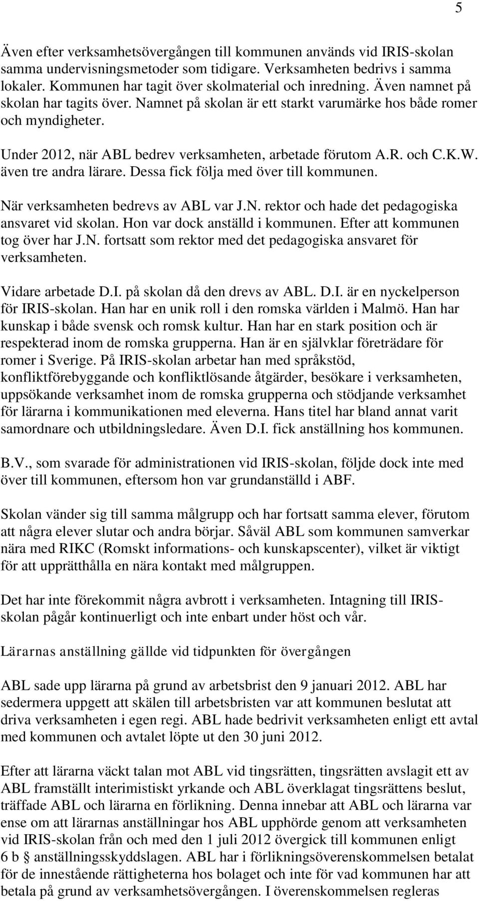 Under 2012, när ABL bedrev verksamheten, arbetade förutom A.R. och C.K.W. även tre andra lärare. Dessa fick följa med över till kommunen. När verksamheten bedrevs av ABL var J.N. rektor och hade det pedagogiska ansvaret vid skolan.