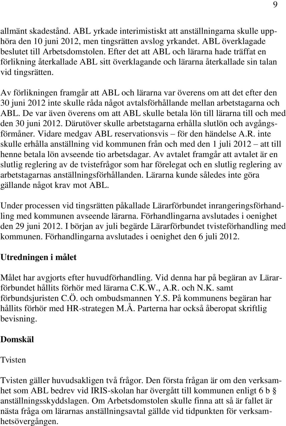 Av förlikningen framgår att ABL och lärarna var överens om att det efter den 30 juni 2012 inte skulle råda något avtalsförhållande mellan arbetstagarna och ABL.