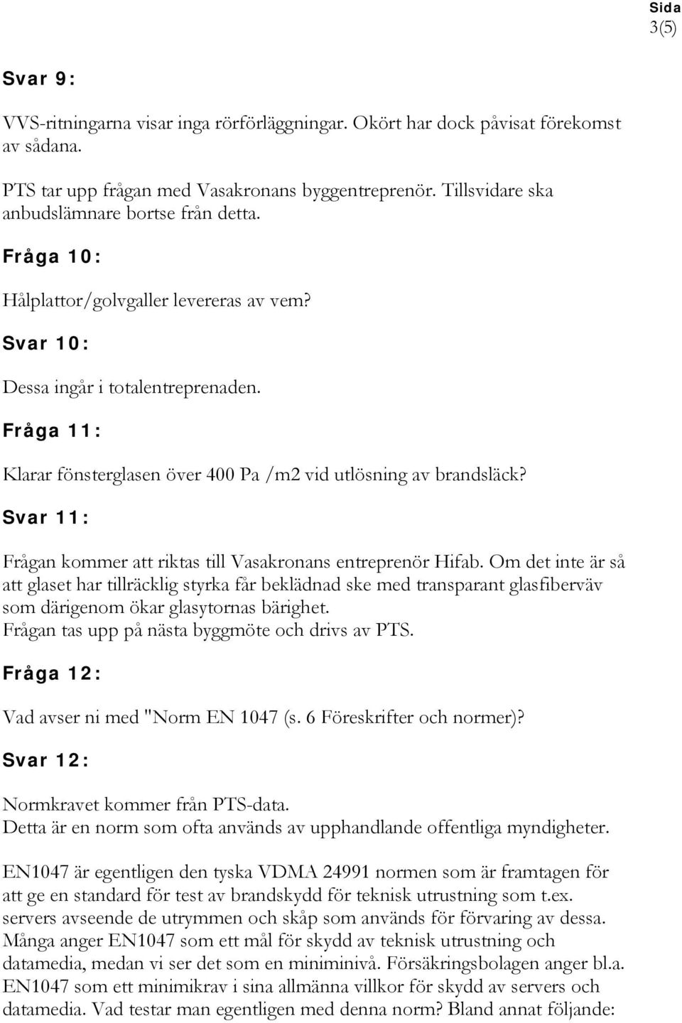 Fråga 11: Klarar fönsterglasen över 400 Pa /m2 vid utlösning av brandsläck? Svar 11: Frågan kommer att riktas till Vasakronans entreprenör Hifab.