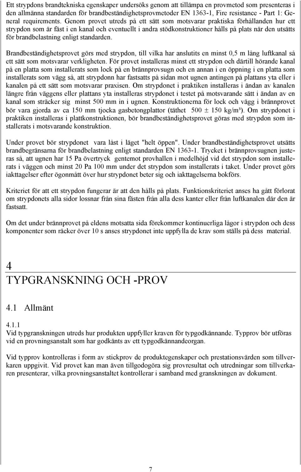 Genom provet utreds på ett sätt som motsvarar praktiska förhållanden hur ett strypdon som är fäst i en kanal och eventuellt i andra stödkonstruktioner hålls på plats när den utsätts för