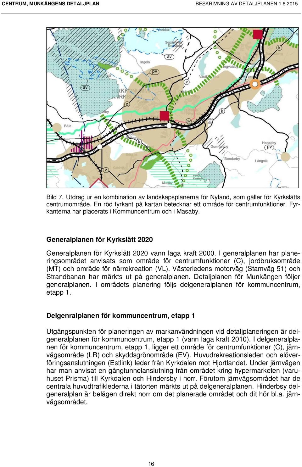 I generalplanen har planeringsområdet anvisats som område för centrumfunktioner (C), jordbruksområde (MT) och område för närrekreation (VL).