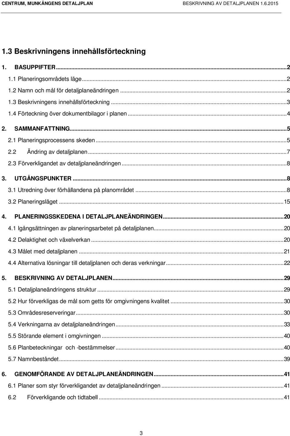 UTGÅNGSPUNKTER... 8 3.1 Utredning över förhållandena på planområdet... 8 3.2 Planeringsläget... 15 4. PLANERINGSSKEDENA I DETALJPLANEÄNDRINGEN... 20 4.