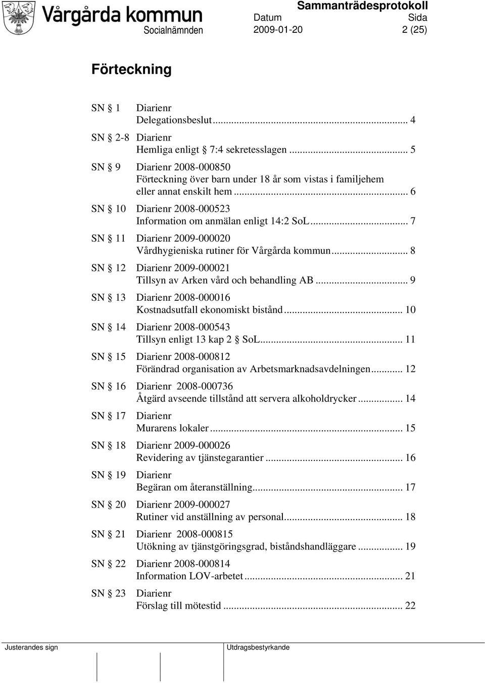 .. 7 SN 11 Diarienr 2009-000020 Vårdhygieniska rutiner för Vårgårda kommun... 8 SN 12 Diarienr 2009-000021 Tillsyn av Arken vård och behandling AB.