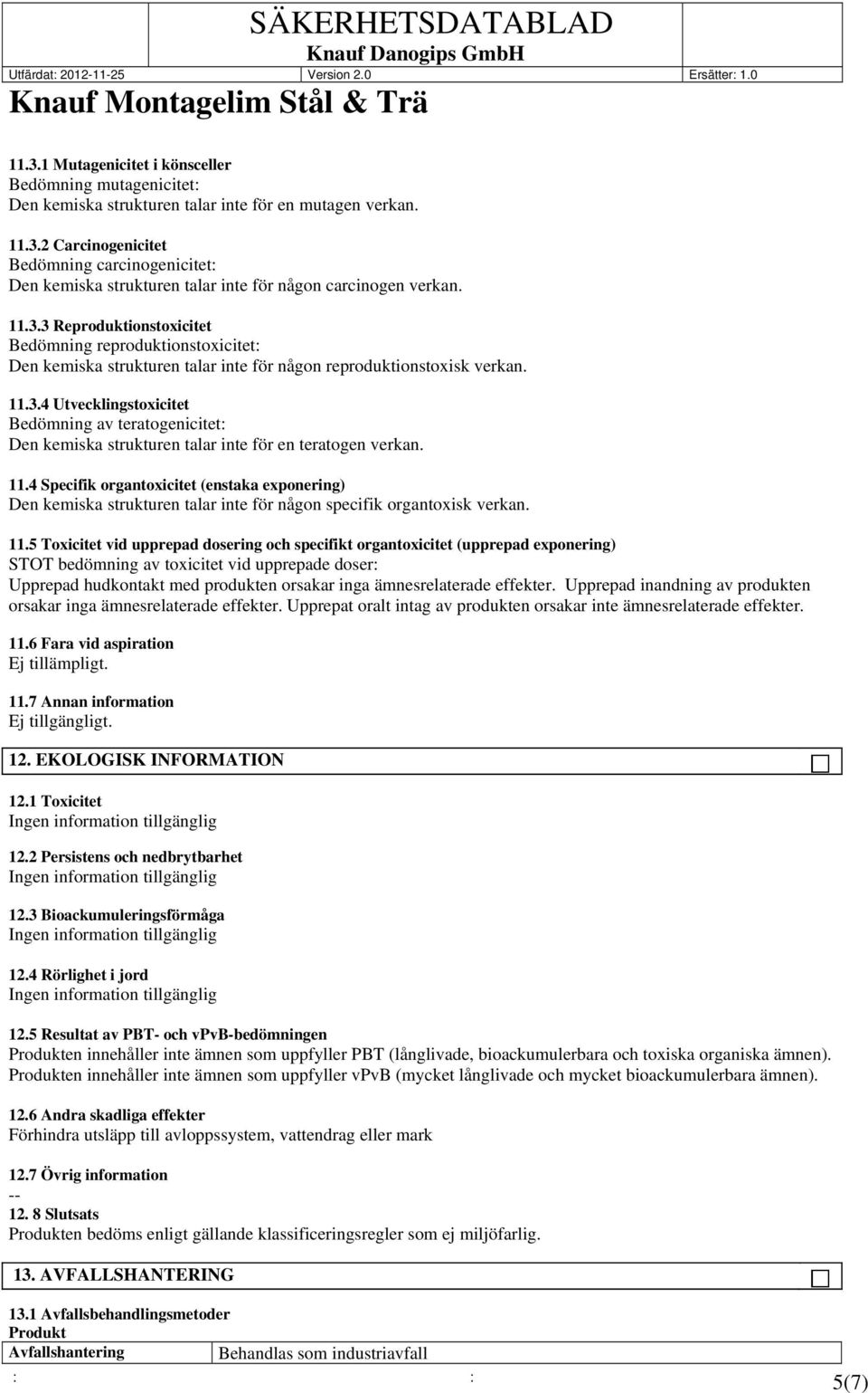 11.4 Specifik organtoxicitet (enstaka exponering) Den kemiska strukturen talar inte för någon specifik organtoxisk verkan. 11.