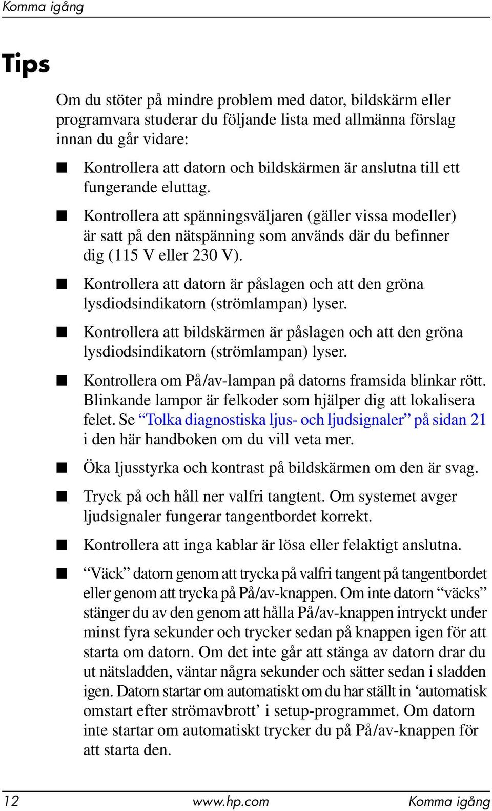 Kontrollera att datorn är påslagen och att den gröna lysdiodsindikatorn (strömlampan) lyser. Kontrollera att bildskärmen är påslagen och att den gröna lysdiodsindikatorn (strömlampan) lyser.