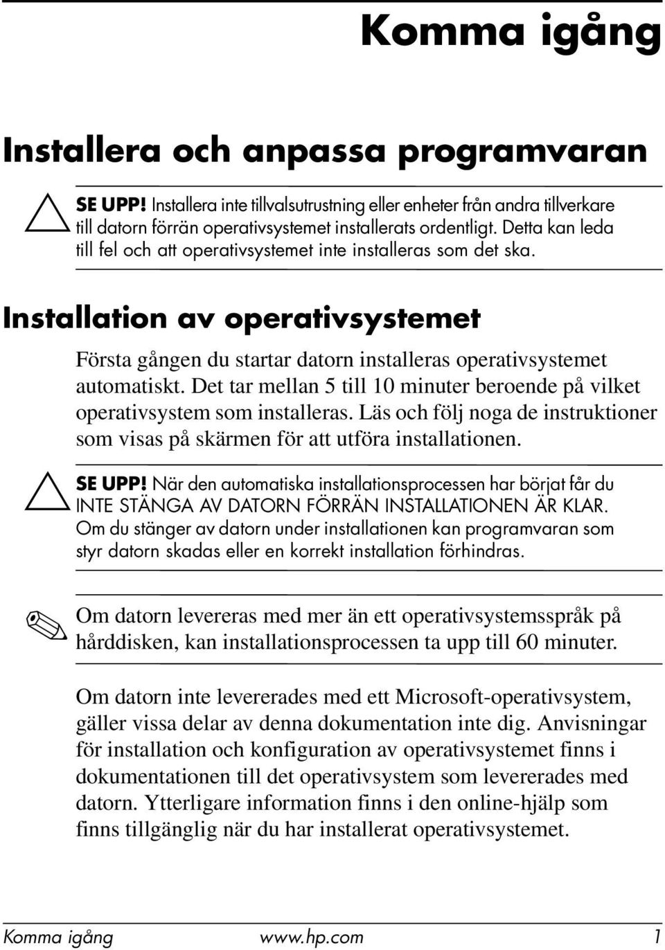 Det tar mellan 5 till 10 minuter beroende på vilket operativsystem som installeras. Läs och följ noga de instruktioner som visas på skärmen för att utföra installationen. ÄSE UPP!