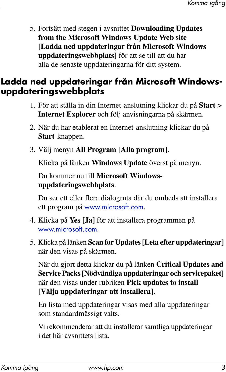 För att ställa in din Internet-anslutning klickar du på Start > Internet Explorer och följ anvisningarna på skärmen. 2. När du har etablerat en Internet-anslutning klickar du på Start-knappen. 3.