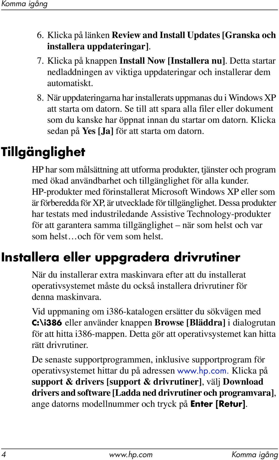 Se till att spara alla filer eller dokument som du kanske har öppnat innan du startar om datorn. Klicka sedan på Yes [Ja] för att starta om datorn.