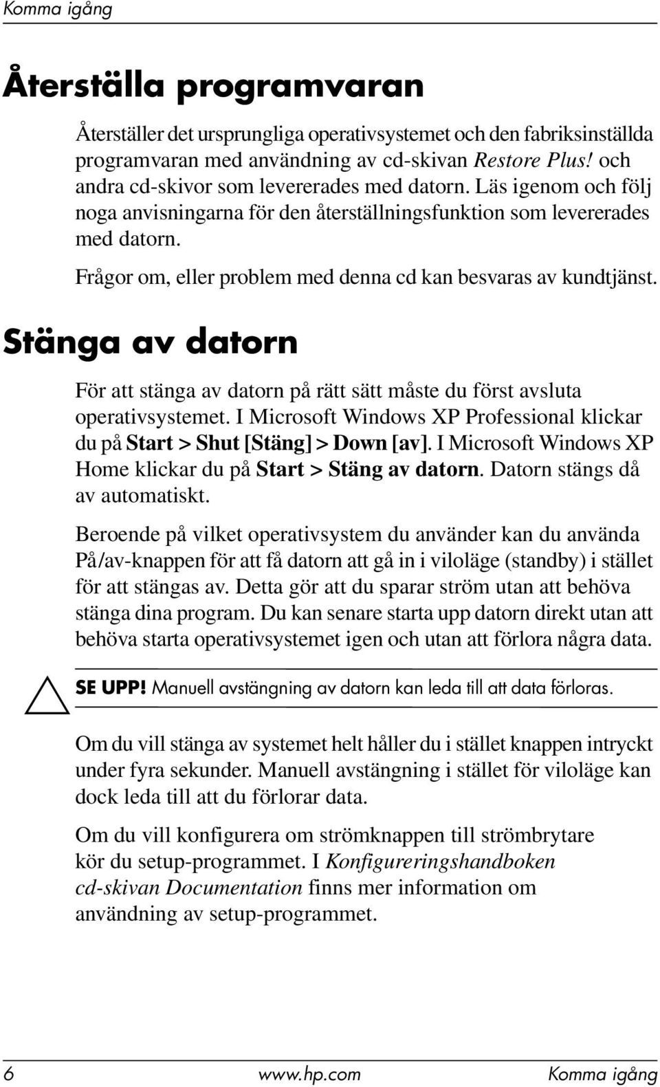 Stänga av datorn För att stänga av datorn på rätt sätt måste du först avsluta operativsystemet. I Microsoft Windows XP Professional klickar du på Start > Shut [Stäng] > Down [av].