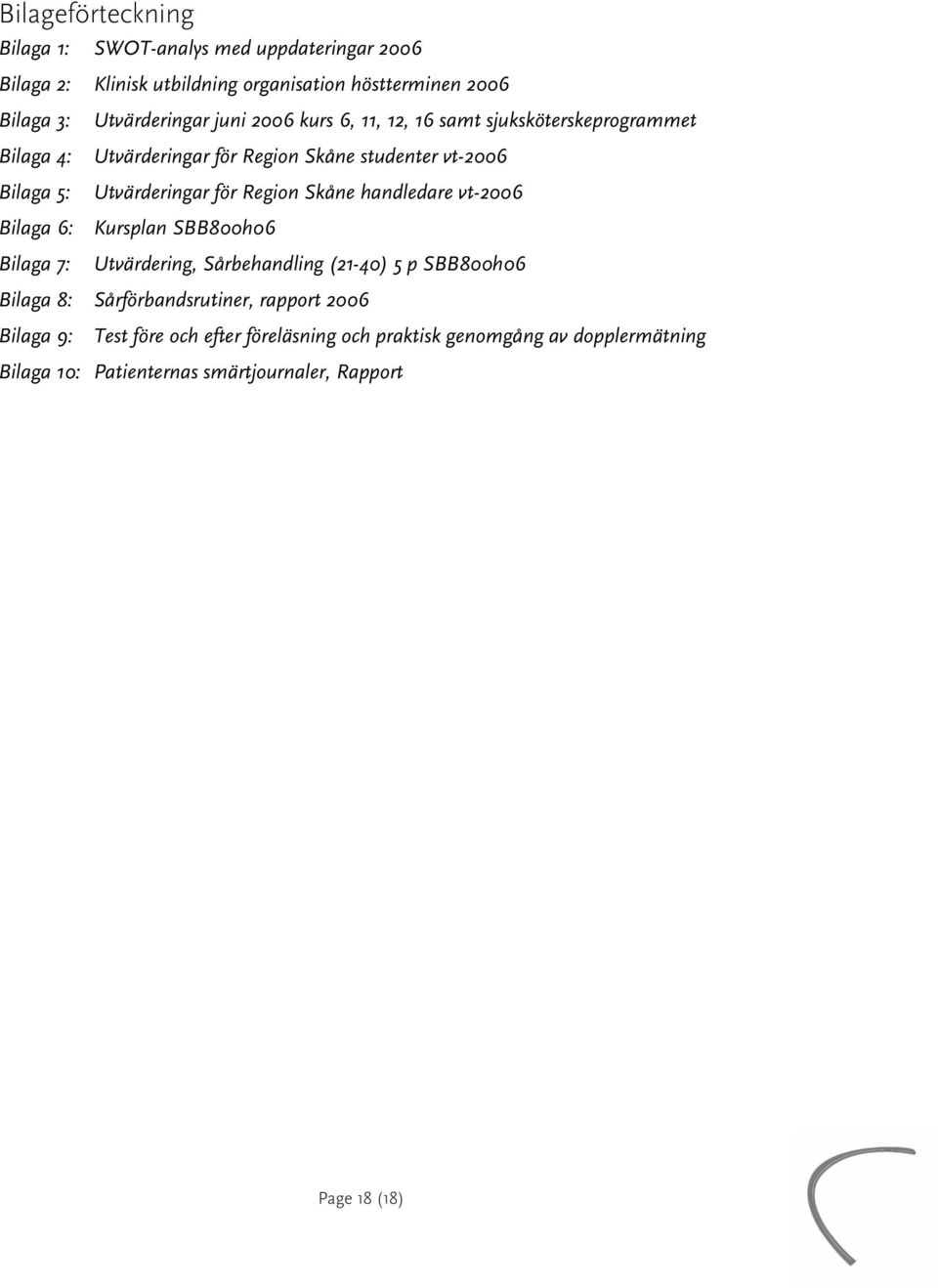 Regin Skåne handledare vt-2006 Bilaga 6: Kursplan SBB800h06 Bilaga 7: Utvärdering, Sårbehandling (21-40) 5 p SBB800h06 Bilaga 8: