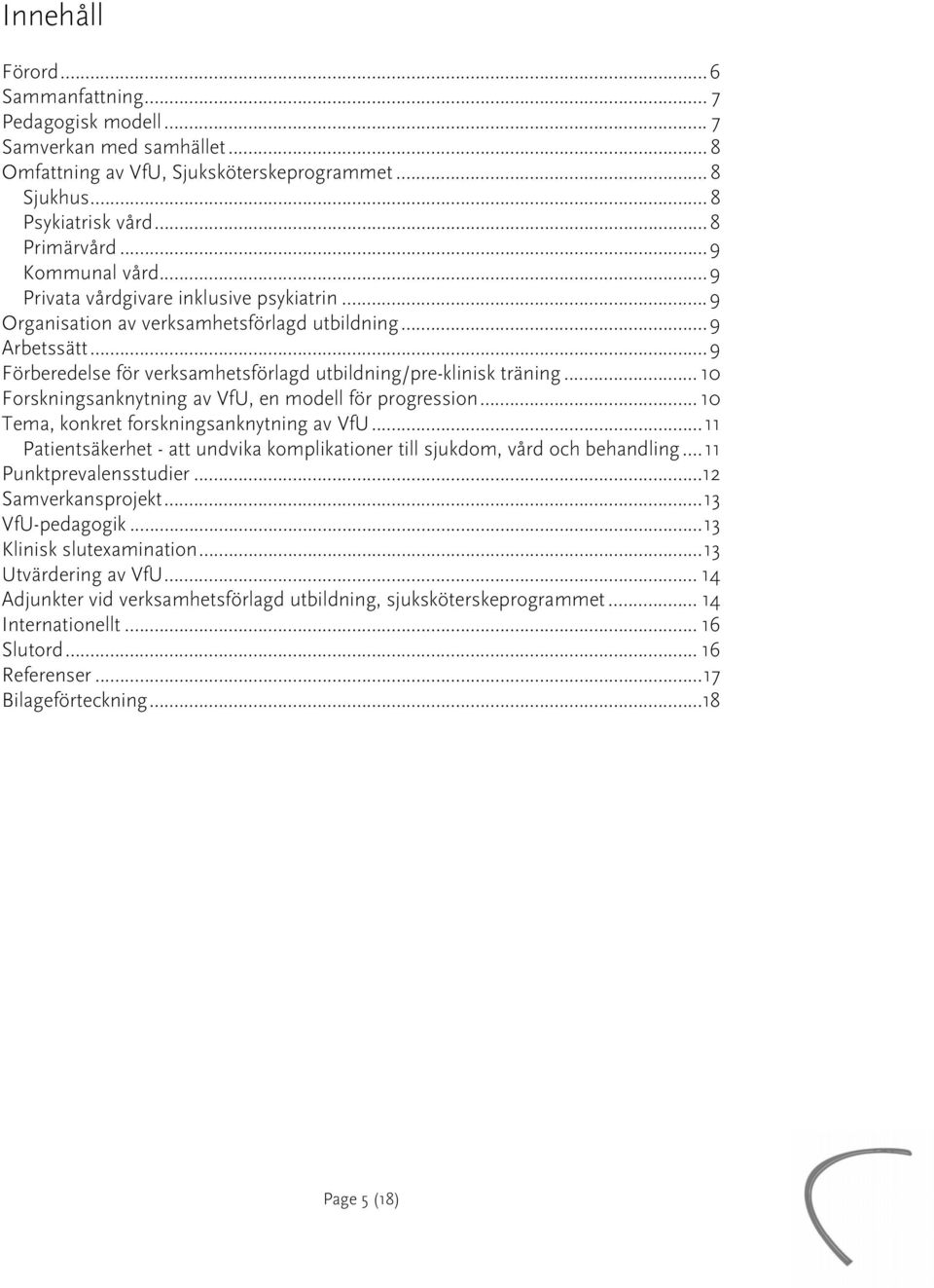 .. 10 Frskningsanknytning av VfU, en mdell för prgressin... 10 Tema, knkret frskningsanknytning av VfU...11 Patientsäkerhet - att undvika kmplikatiner till sjukdm, vård ch behandling.