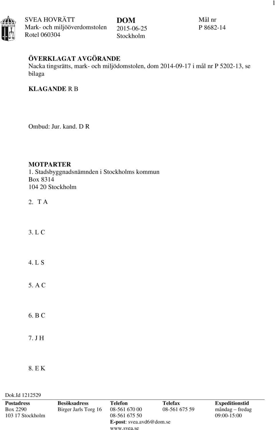 Stadsbyggnadsnämnden i Stockholms kommun Box 8314 104 20 Stockholm 2. T A 3. L C 4. L S 5. A C 6. B C 7. J H 8. E K Dok.