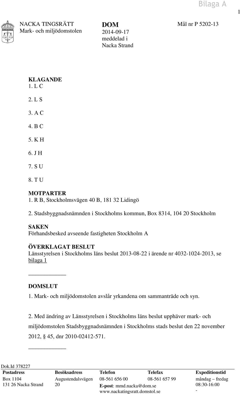 Stadsbyggnadsnämnden i Stockholms kommun, Box 8314, 104 20 Stockholm SAKEN Förhandsbesked avseende fastigheten Stockholm A ÖVERKLAGAT BESLUT Länsstyrelsen i Stockholms läns beslut 2013-08-22 i ärende