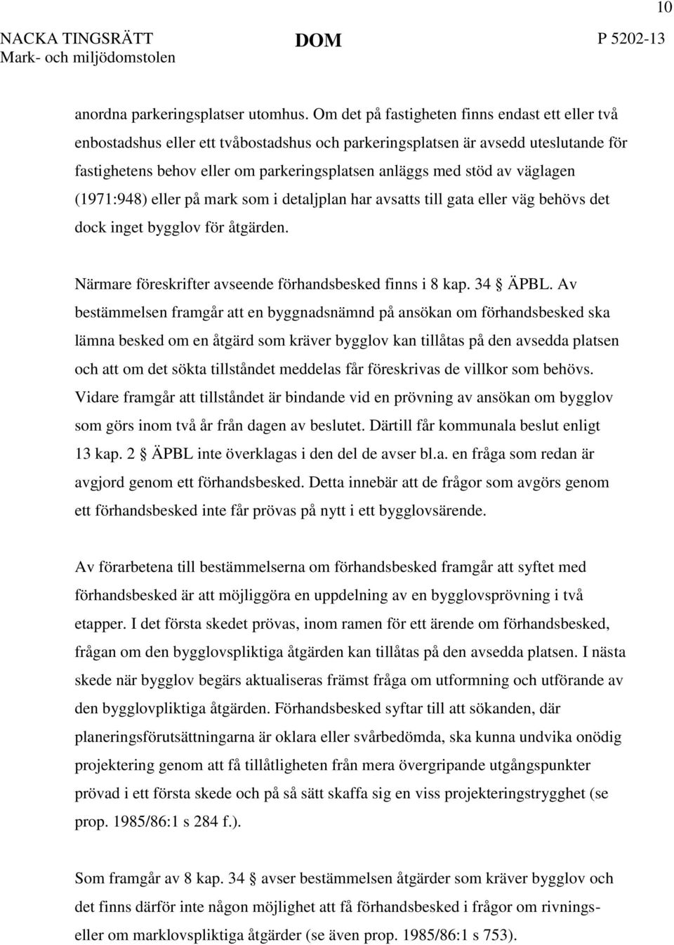 väglagen (1971:948) eller på mark som i detaljplan har avsatts till gata eller väg behövs det dock inget bygglov för åtgärden. Närmare föreskrifter avseende förhandsbesked finns i 8 kap. 34 ÄPBL.