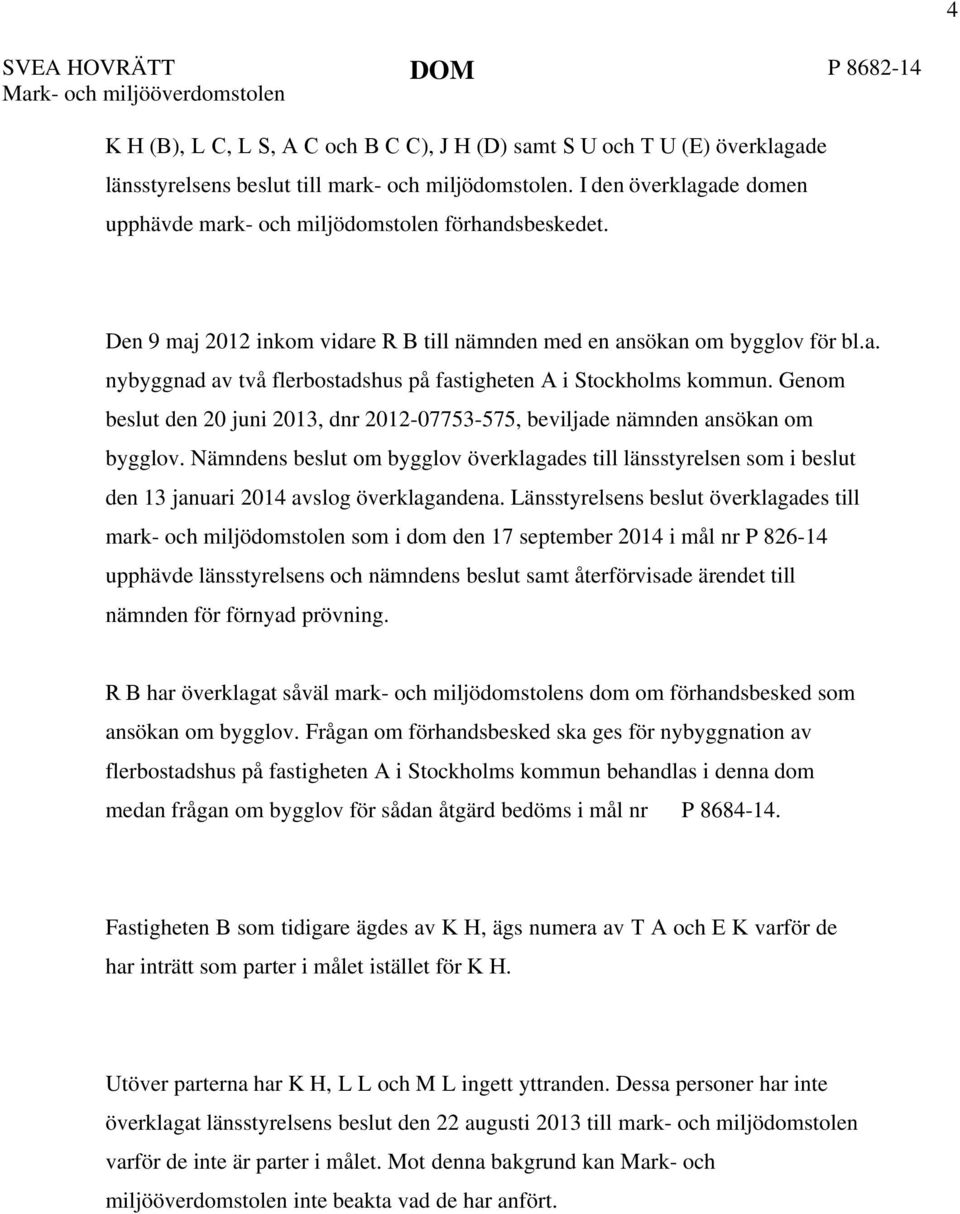 Genom beslut den 20 juni 2013, dnr 2012-07753-575, beviljade nämnden ansökan om bygglov.