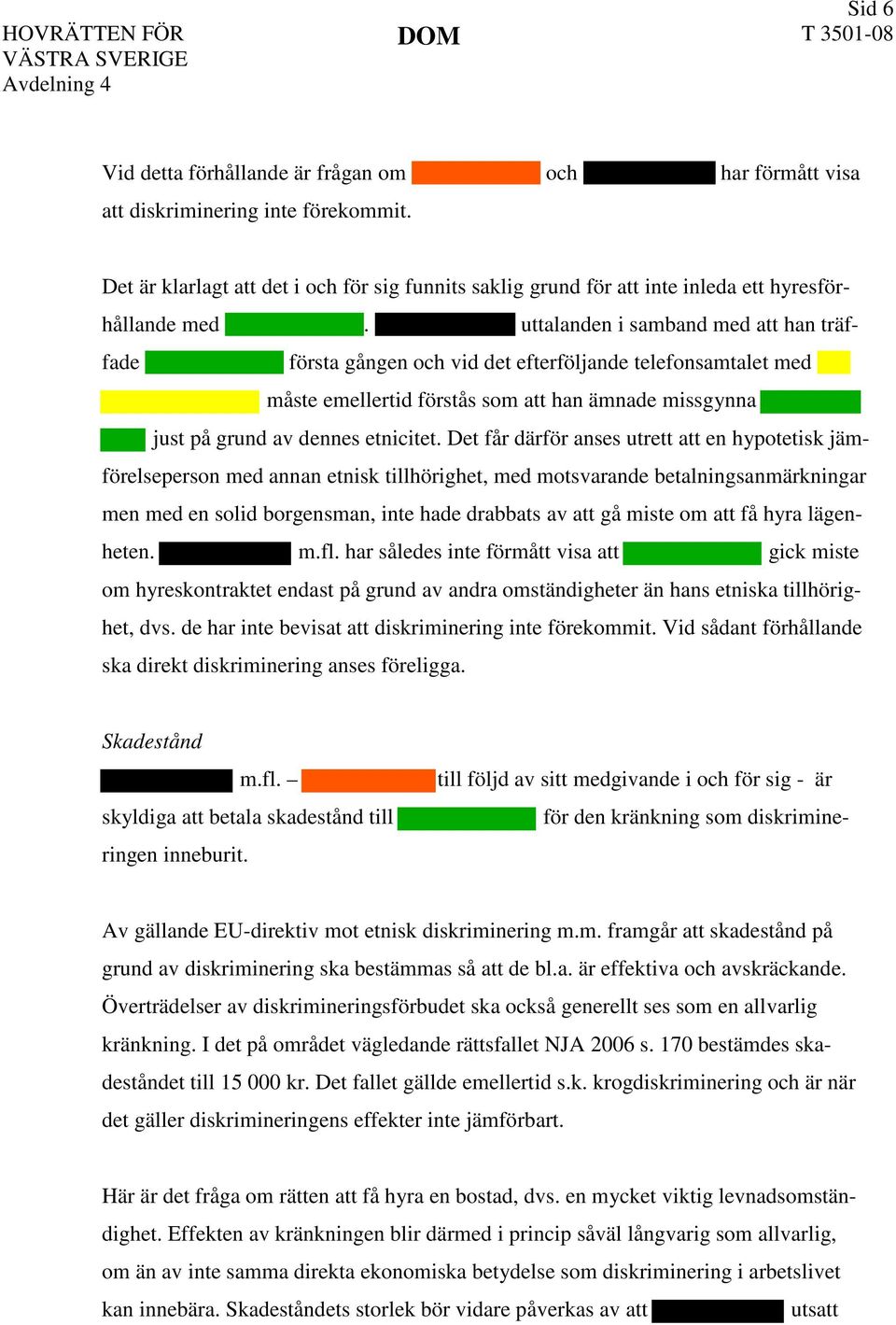 uttalanden i samband med att han träffade första gången och vid det efterföljande telefonsamtalet me d måste emellertid förstås som att han ämnade missgynna just på grund av dennes etnicitet.