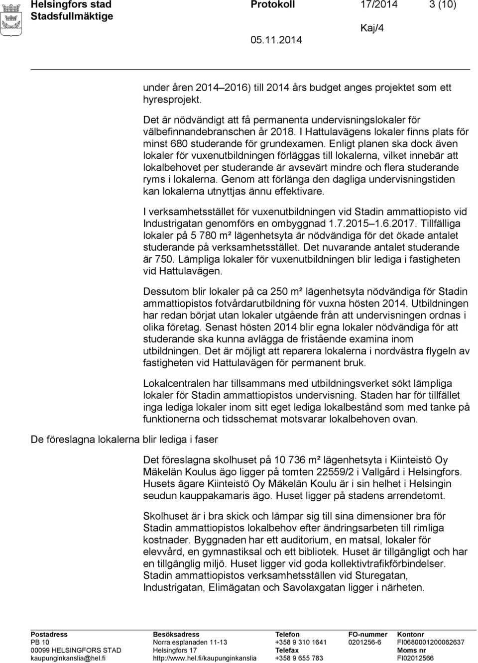 Enligt planen ska dock även lokaler för vuxenutbildningen förläggas till lokalerna, vilket innebär att lokalbehovet per studerande är avsevärt mindre och flera studerande ryms i lokalerna.