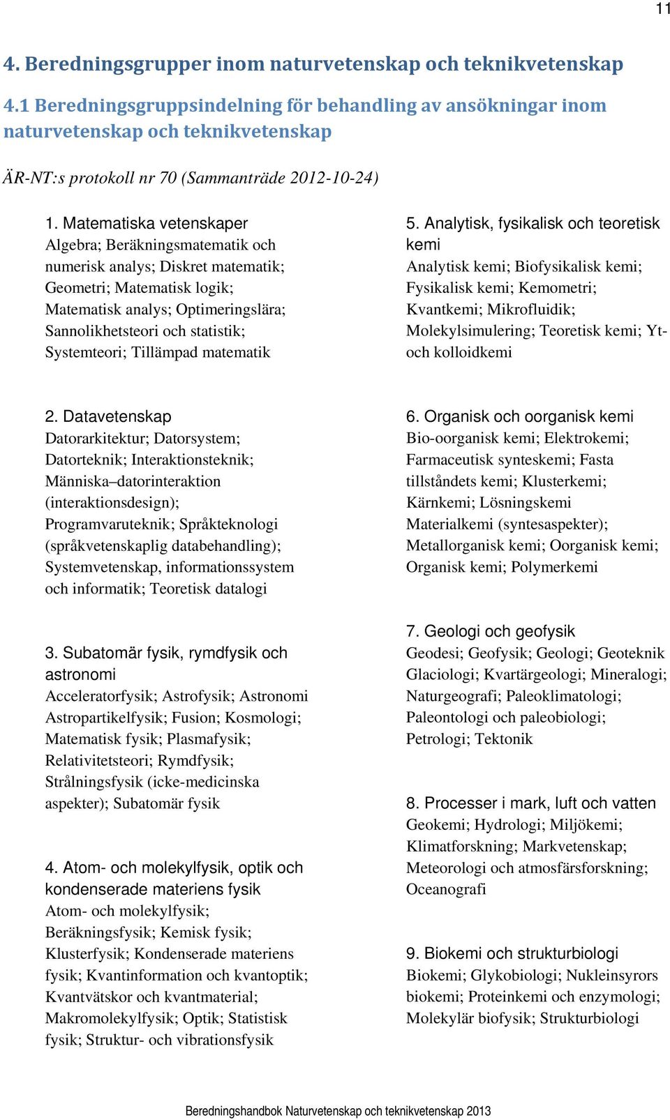 Matematiska vetenskaper Algebra; Beräkningsmatematik och numerisk analys; Diskret matematik; Geometri; Matematisk logik; Matematisk analys; Optimeringslära; Sannolikhetsteori och statistik;