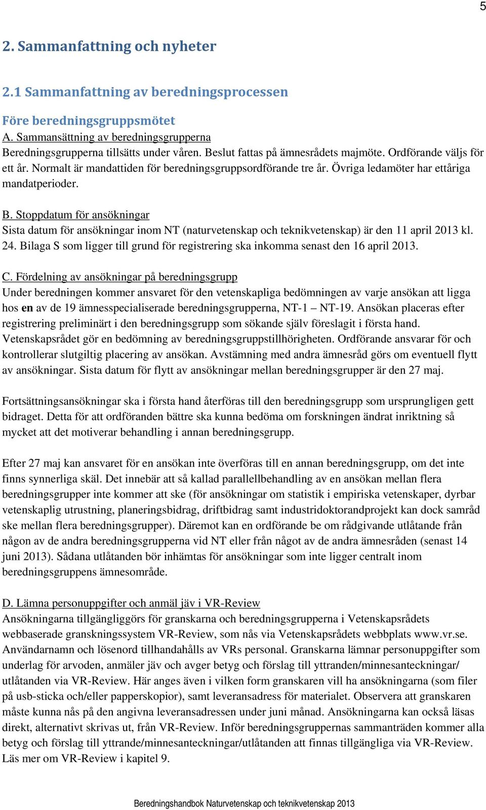 Stoppdatum för ansökningar Sista datum för ansökningar inom NT (naturvetenskap och teknikvetenskap) är den 11 april 2013 kl. 24.