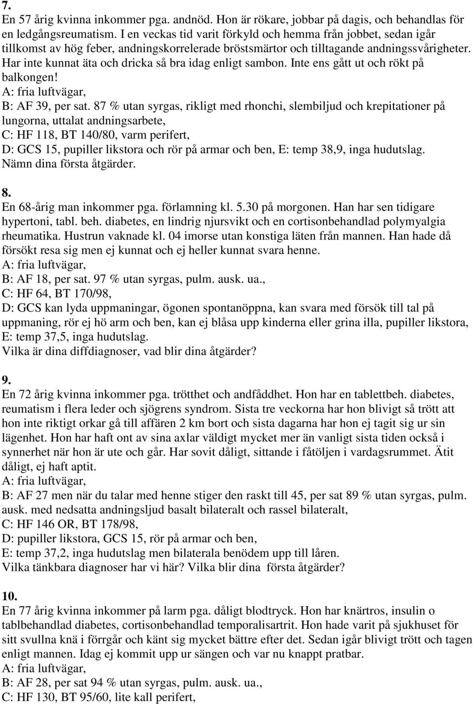 Har inte kunnat äta och dricka så bra idag enligt sambon. Inte ens gått ut och rökt på balkongen! B: AF 39, per sat.