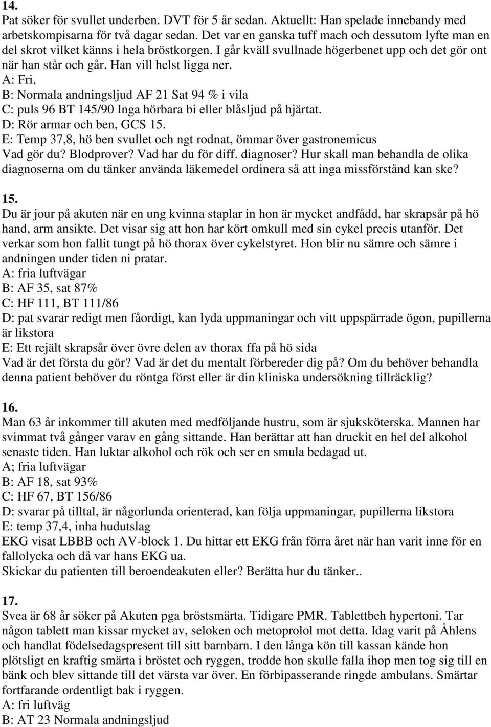 A: Fri, B: Normala andningsljud AF 21 Sat 94 % i vila C: puls 96 BT 145/90 Inga hörbara bi eller blåsljud på hjärtat. D: Rör armar och ben, GCS 15.