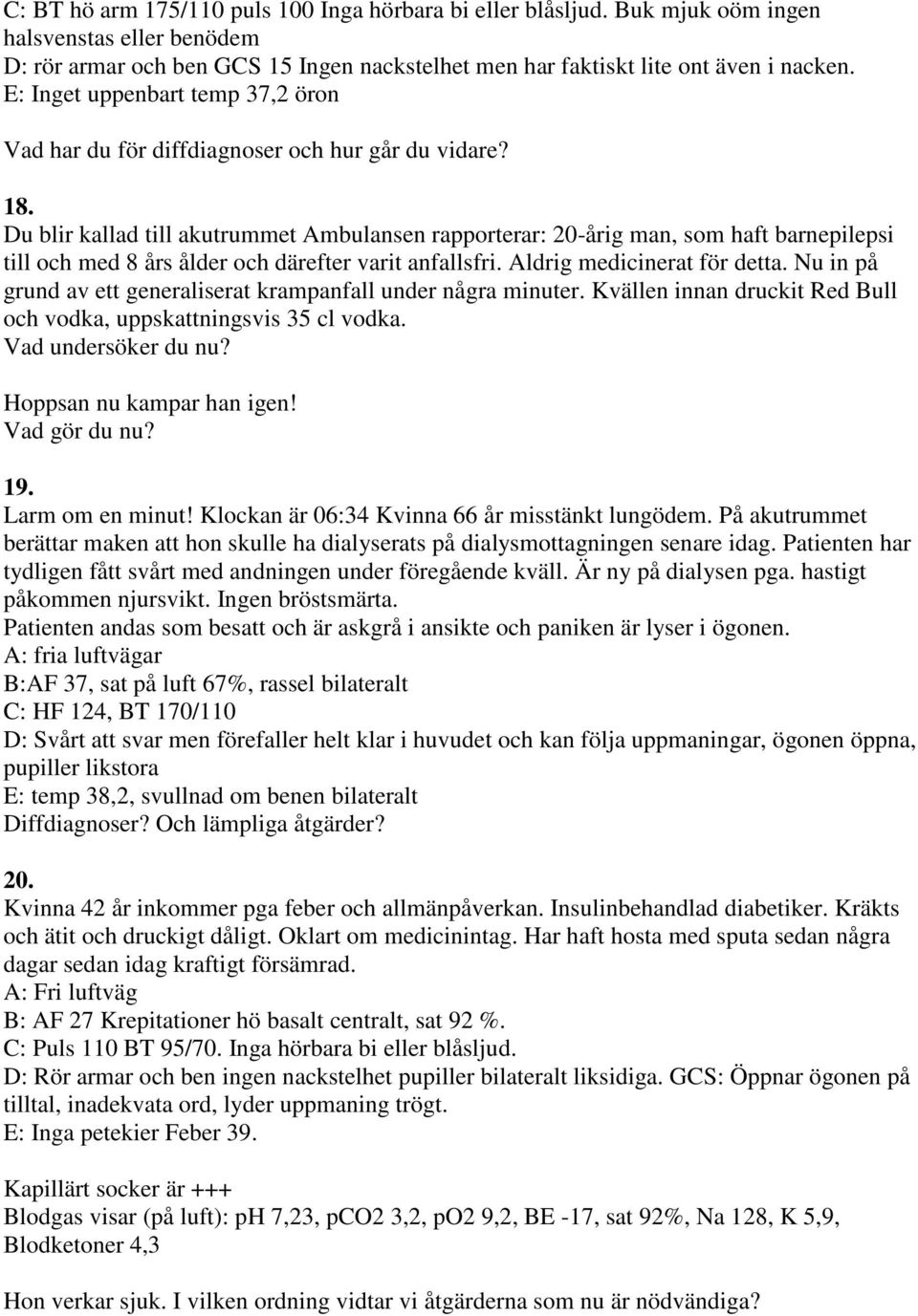 Du blir kallad till akutrummet Ambulansen rapporterar: 20-årig man, som haft barnepilepsi till och med 8 års ålder och därefter varit anfallsfri. Aldrig medicinerat för detta.