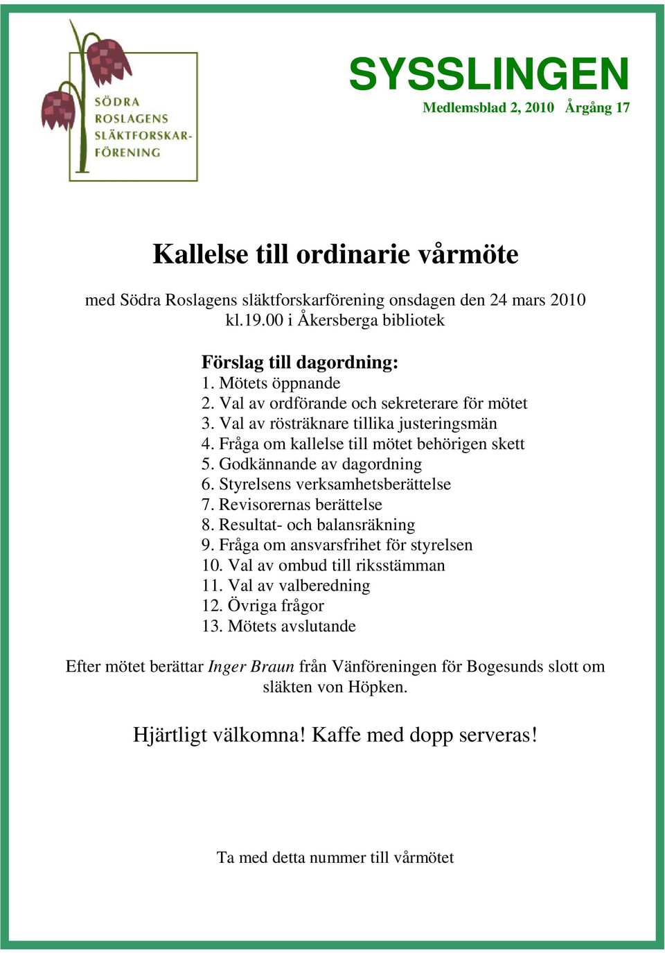 Fråga om kallelse till mötet behörigen skett 5. Godkännande av dagordning 6. Styrelsens verksamhetsberättelse 7. Revisorernas berättelse 8. Resultat- och balansräkning 9.