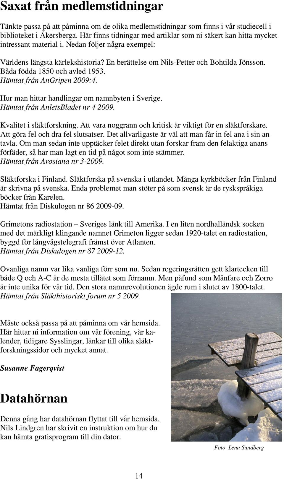 Båda födda 1850 och avled 1953. Hämtat från AnGripen 2009:4. Hur man hittar handlingar om namnbyten i Sverige. Hämtat från AnletsBladet nr 4 2009. Kvalitet i släktforskning.