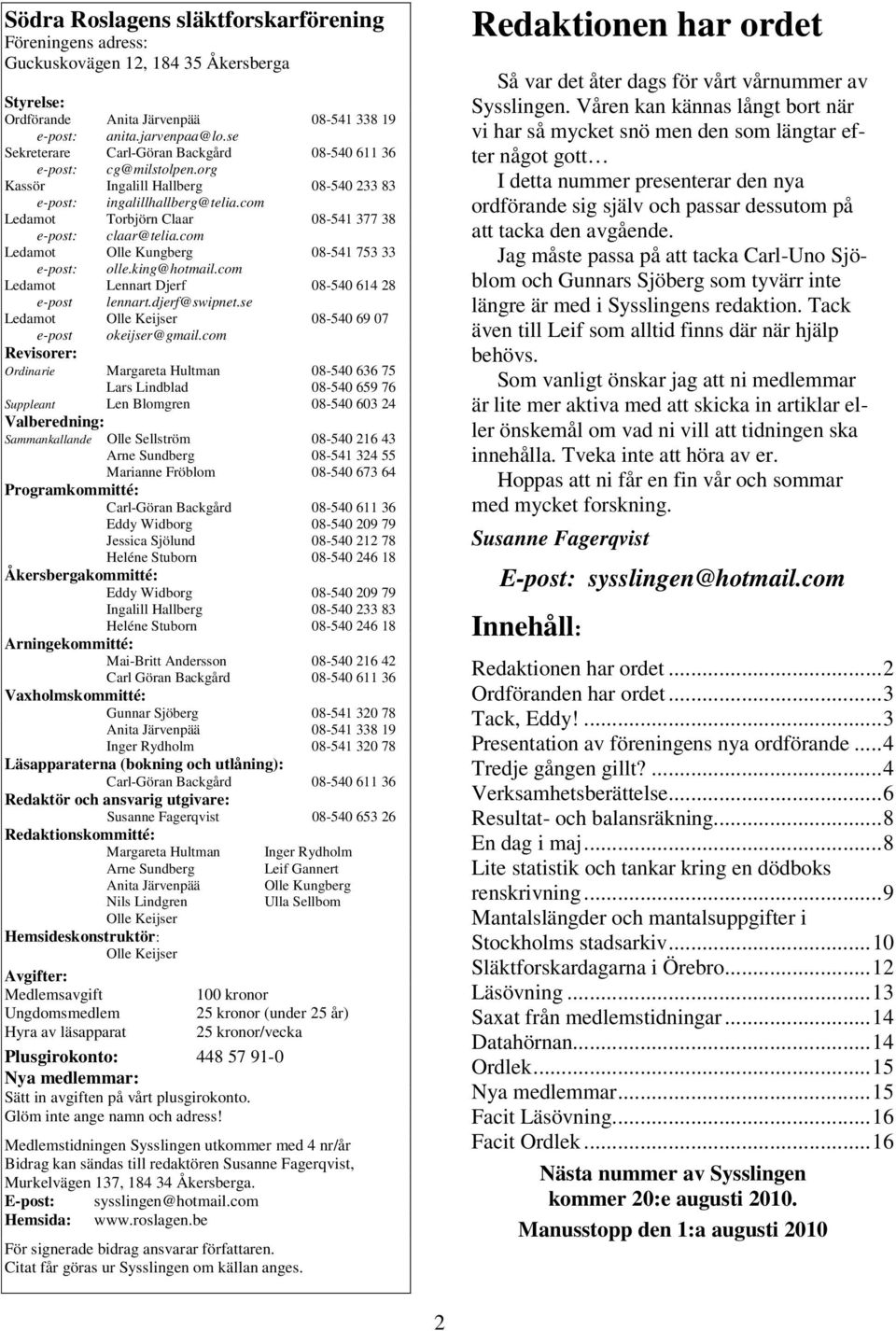 com Ledamot Torbjörn Claar 08-541 377 38 e-post: claar@telia.com Ledamot Olle Kungberg 08-541 753 33 e-post: olle.king@hotmail.com Ledamot Lennart Djerf 08-540 614 28 e-post lennart.djerf@swipnet.