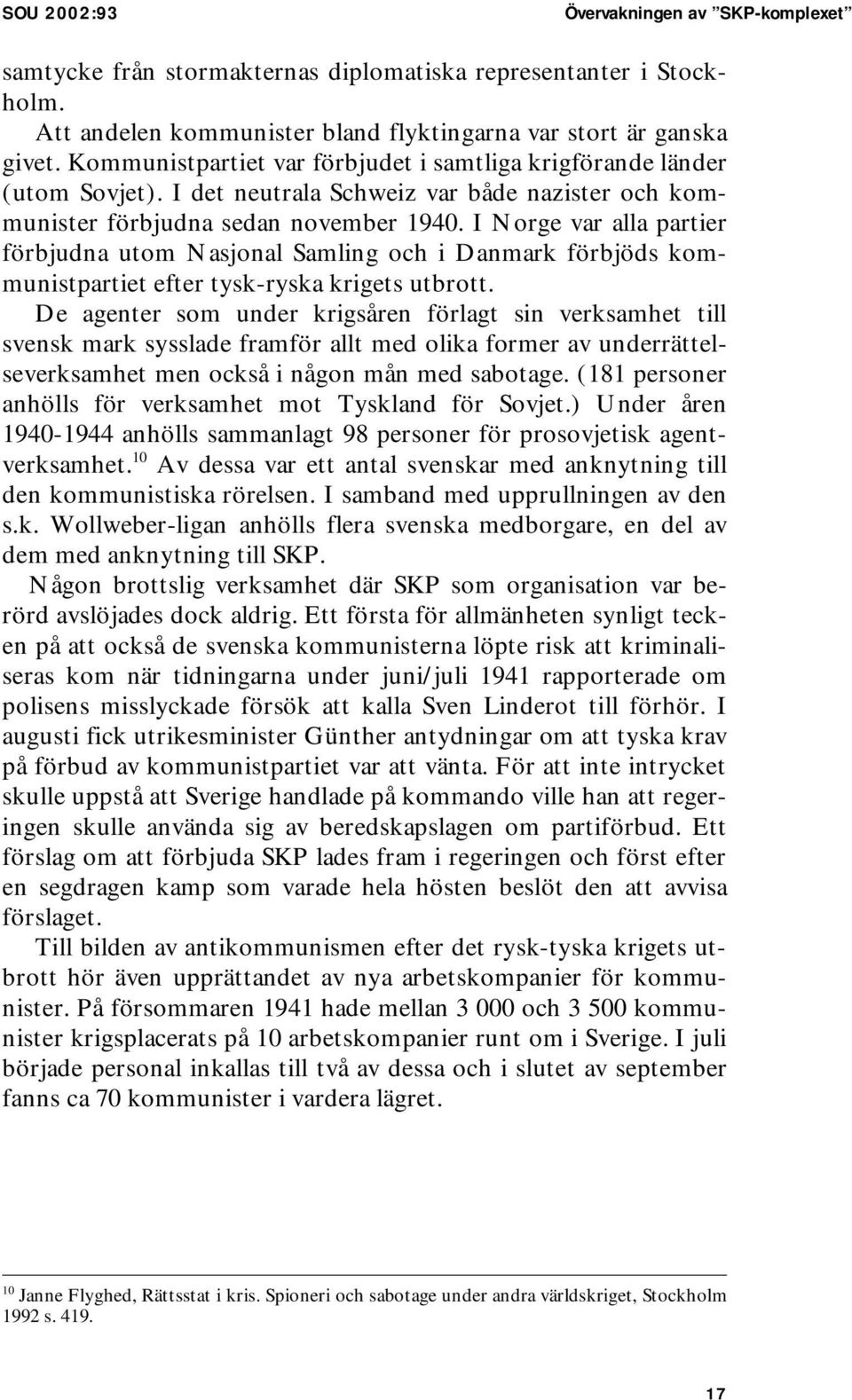 I Norge var alla partier förbjudna utom Nasjonal Samling och i Danmark förbjöds kommunistpartiet efter tysk-ryska krigets utbrott.