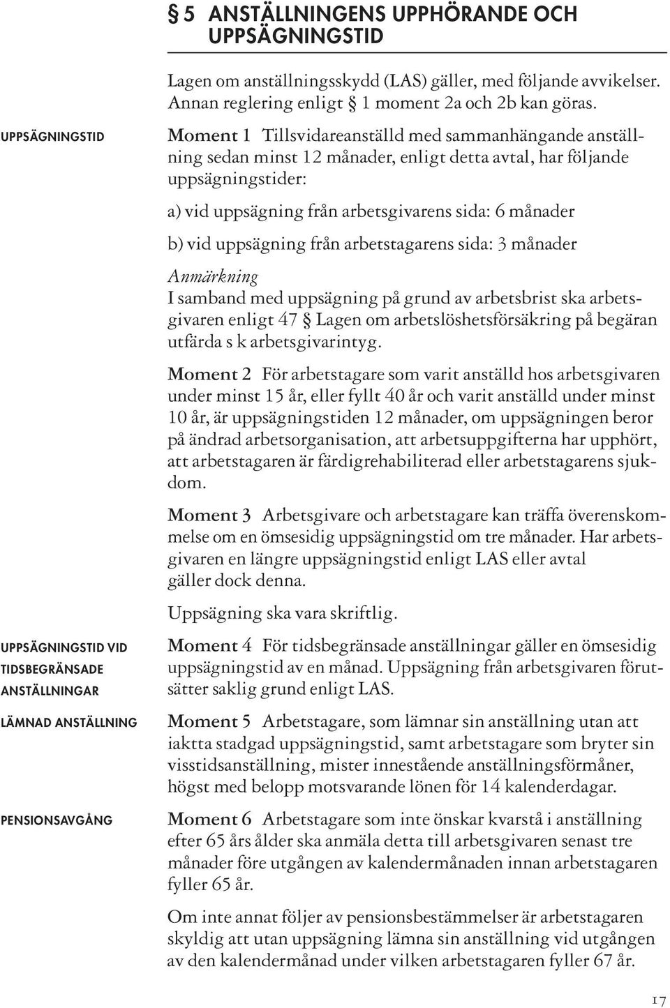 Moment 1 Tillsvidareanställd med sammanhängande anställning sedan minst 12 månader, enligt detta avtal, har följande uppsägningstider: a) vid uppsägning från arbetsgivarens sida: 6 månader b) vid