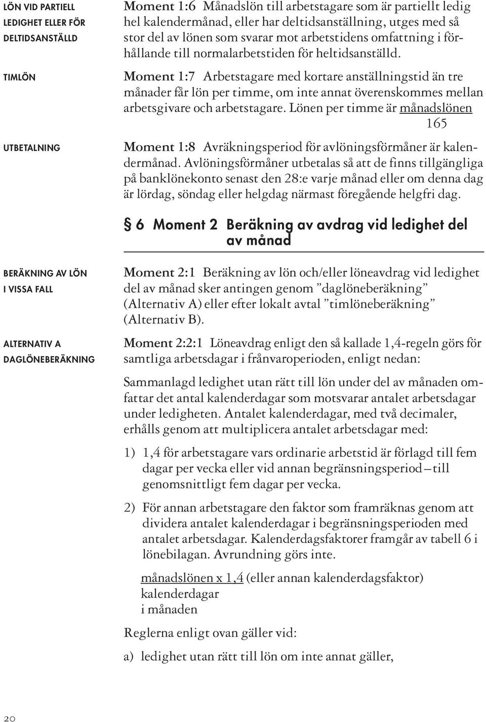 Moment 1:7 Arbetstagare med kortare anställningstid än tre månader får lön per timme, om inte annat överenskommes mellan arbetsgivare och arbetstagare.