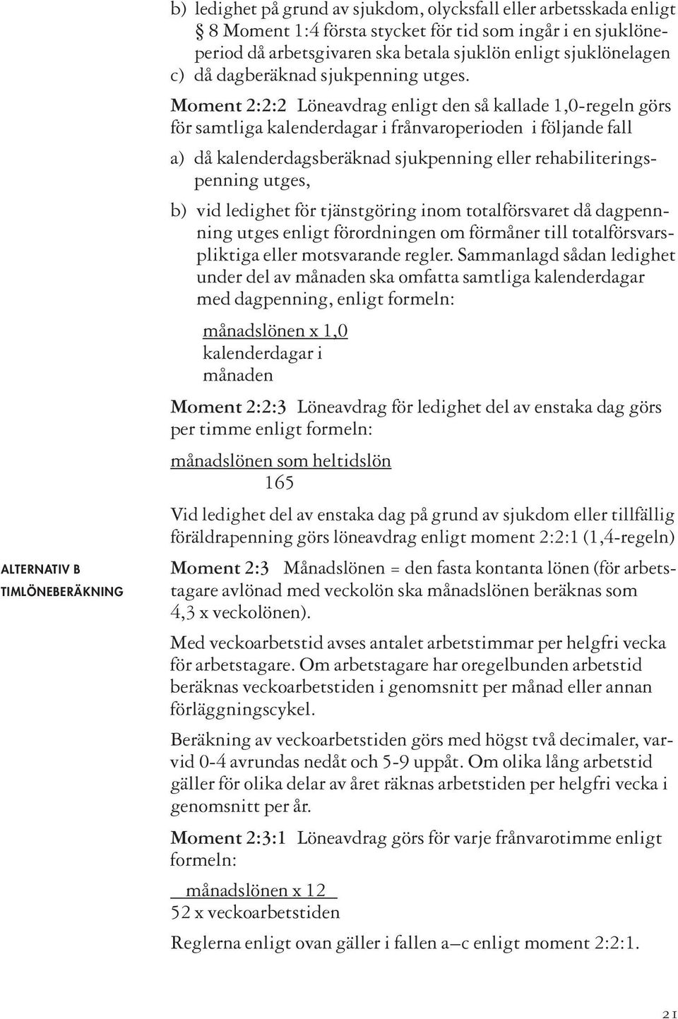 Moment 2:2:2 Löneavdrag enligt den så kallade 1,0-regeln görs för samtliga kalenderdagar i frånvaroperioden i följande fall a) då kalenderdagsberäknad sjukpenning eller rehabiliteringspenning utges,