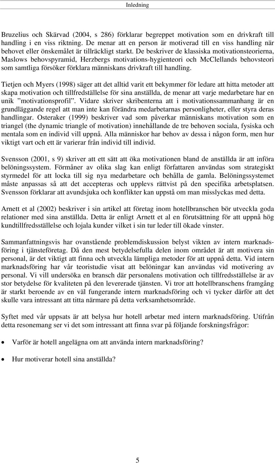 De beskriver de klassiska motivationsteorierna, Maslows behovspyramid, Herzbergs motivations-hygienteori och McClellands behovsteori som samtliga försöker förklara människans drivkraft till handling.