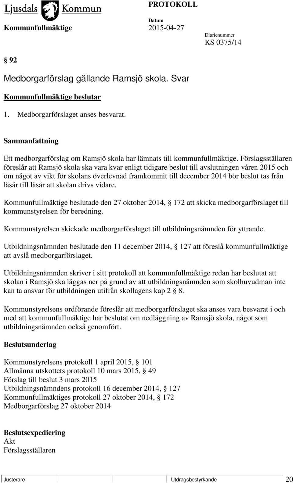 från läsår till läsår att skolan drivs vidare. Kommunfullmäktige beslutade den 27 oktober 2014, 172 att skicka medborgarförslaget till kommunstyrelsen för beredning.