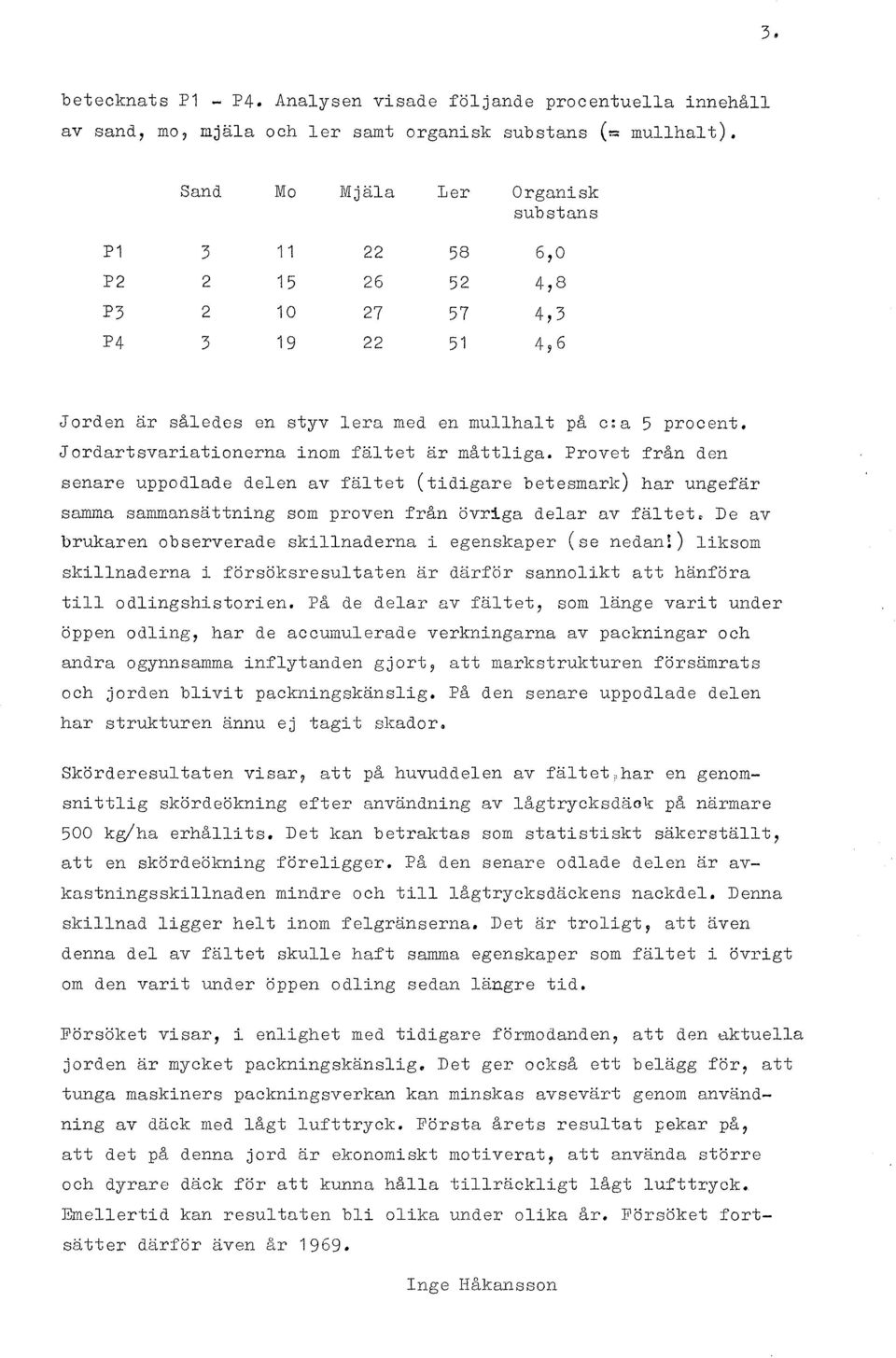 Jordartsvariationerna inom fältet är måttliga. Provet från den senare uppodlade delen av fältet (tidigare betesmark) har ungefär samma sammansättning som proven från övriga delar av fältet.