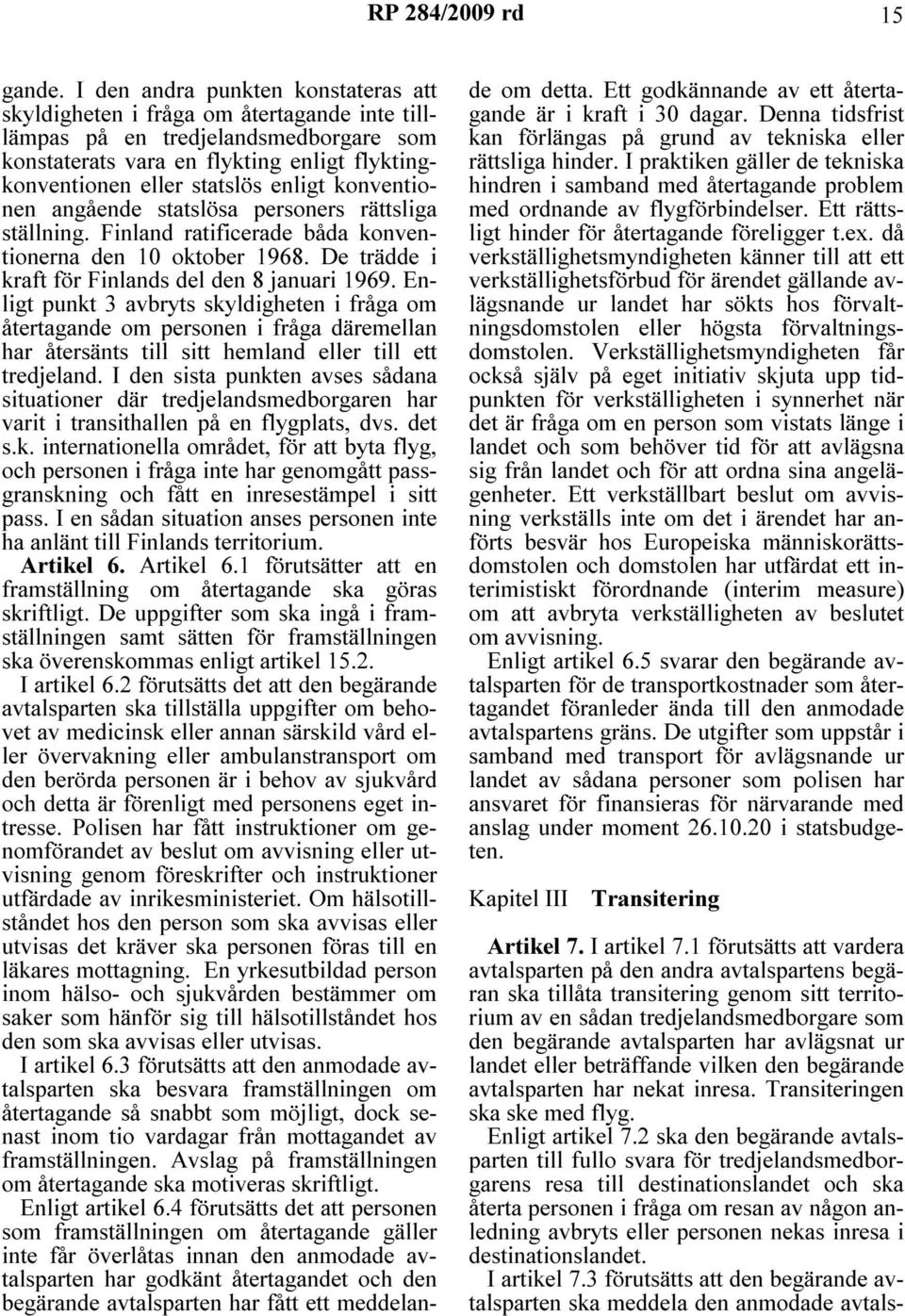 konventionen angående statslösa personers rättsliga ställning. Finland ratificerade båda konventionerna den 10 oktober 1968. De trädde i kraft för Finlands del den 8 januari 1969.