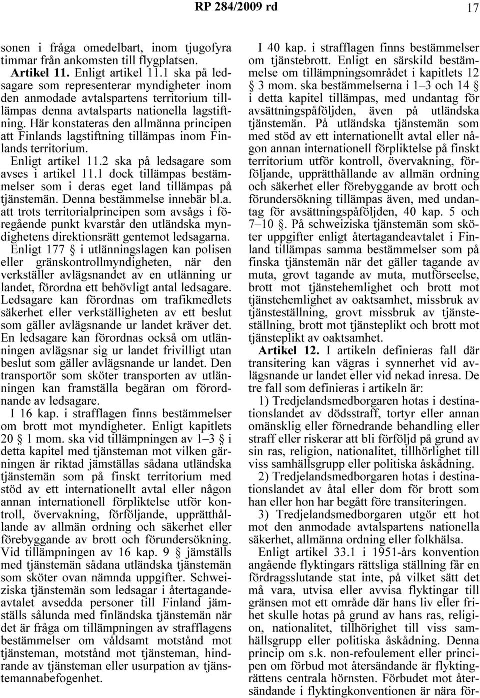 Här konstateras den allmänna principen att Finlands lagstiftning tillämpas inom Finlands territorium. Enligt artikel 11.2 ska på ledsagare som avses i artikel 11.