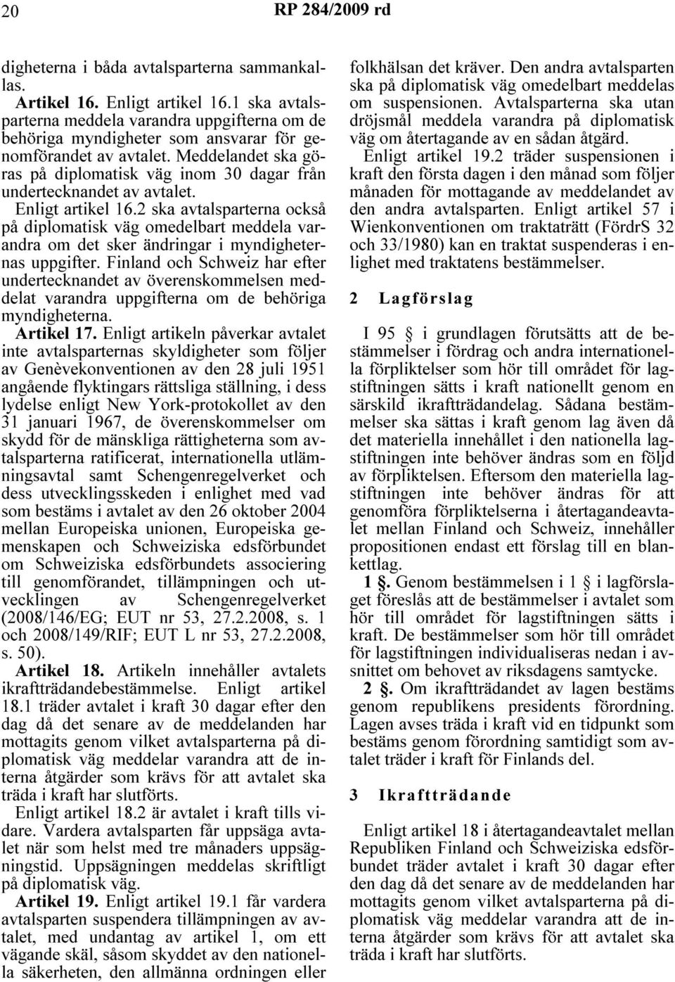 Meddelandet ska göras på diplomatisk väg inom 30 dagar från undertecknandet av avtalet. Enligt artikel 16.